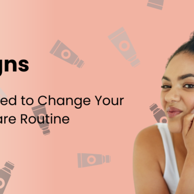 7 Signs You Need to Change Your Skin Care Routine
