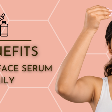 Top 5 Benefits of Using Face Serum Daily